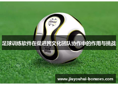 足球训练软件在促进跨文化团队协作中的作用与挑战